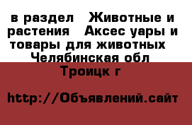  в раздел : Животные и растения » Аксесcуары и товары для животных . Челябинская обл.,Троицк г.